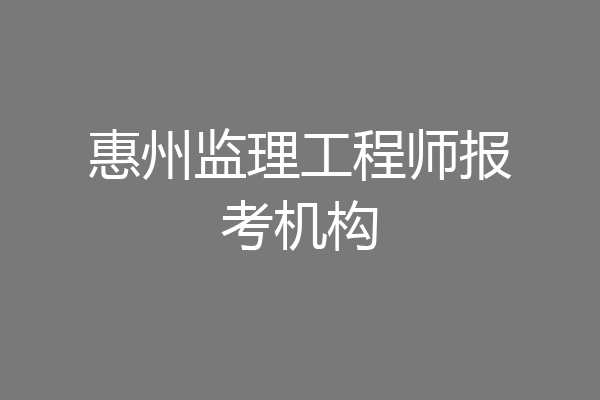惠州监理工程师报考机构