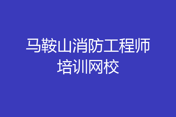 马鞍山消防工程师培训网校