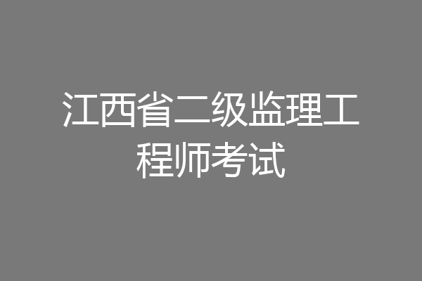 江西省二级监理工程师考试