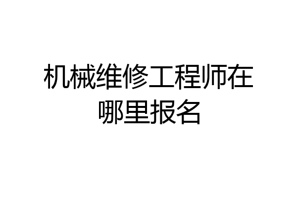 机械维修工程师在哪里报名