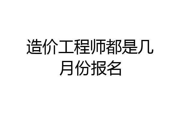 造价工程师都是几月份报名