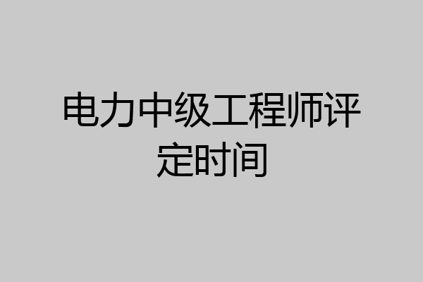 电力中级工程师评定时间