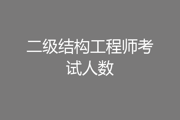 二级结构工程师考试人数