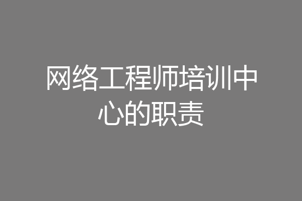 网络工程师培训中心的职责