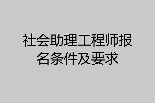 社会助理工程师报名条件及要求