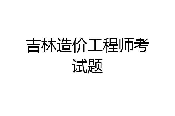 吉林造价工程师考试题
