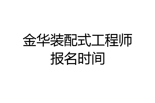 金华装配式工程师报名时间