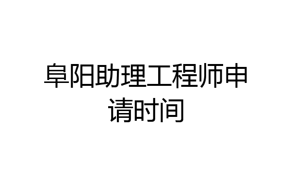 阜阳助理工程师申请时间
