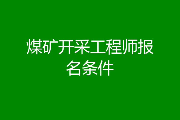 煤矿开采工程师报名条件