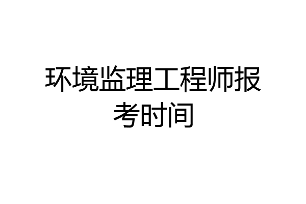 环境监理工程师报考时间