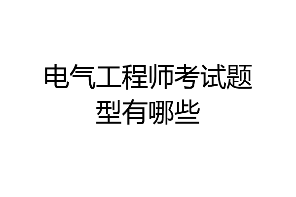 电气工程师考试题型有哪些