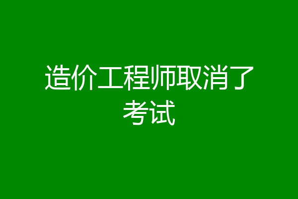 造价工程师取消了考试
