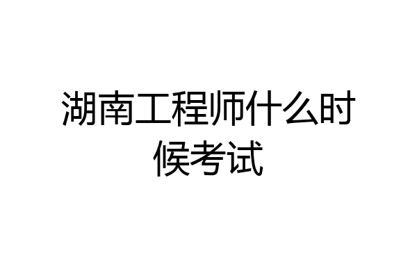 湖南工程师什么时候考试
