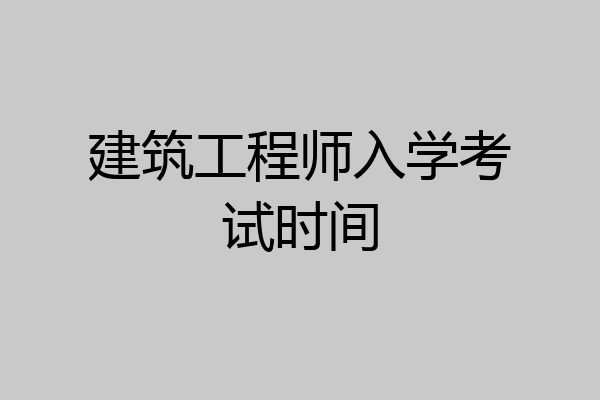 建筑工程师入学考试时间