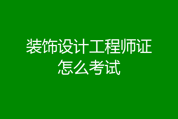 装饰设计工程师证怎么考试