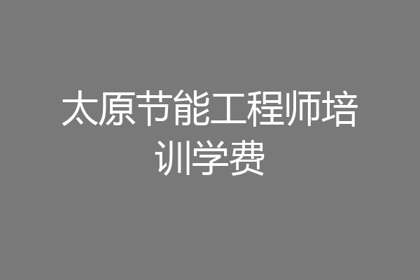 太原节能工程师培训学费