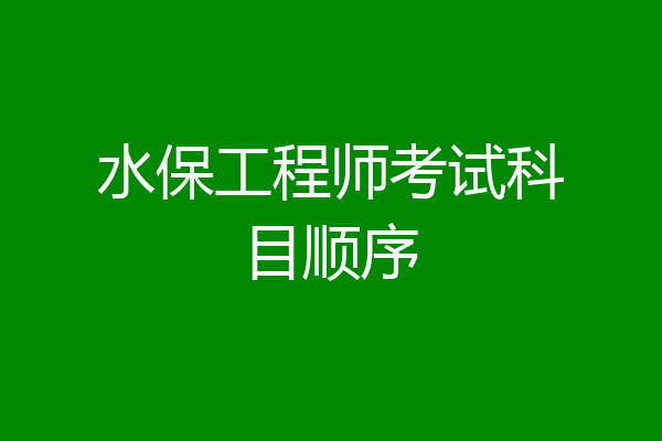 水保工程师考试科目顺序