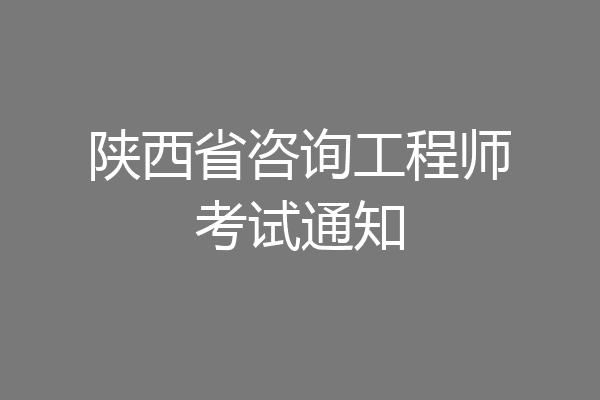 陕西省咨询工程师考试通知