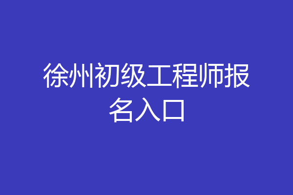 徐州初级工程师报名入口