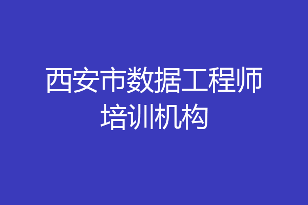 西安市数据工程师培训机构