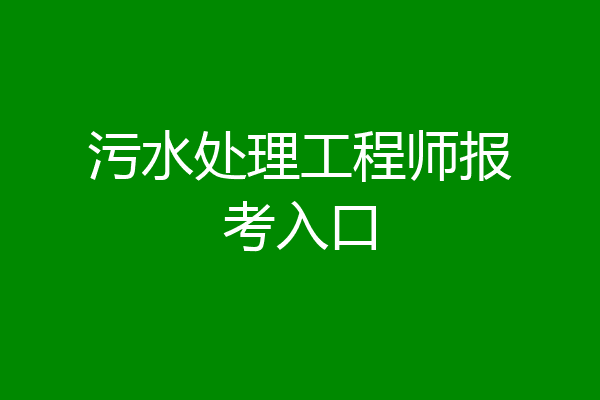 污水处理工程师报考入口