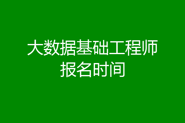 大数据基础工程师报名时间