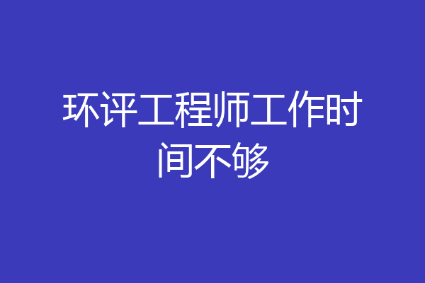 环评工程师工作时间不够