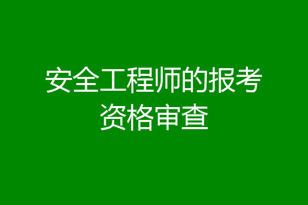 安全工程师的报考资格审查