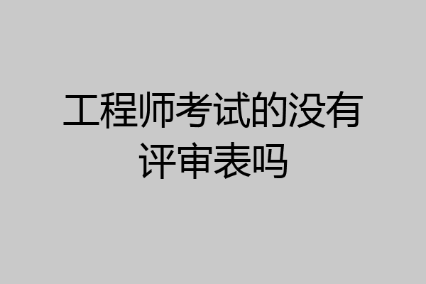 工程师考试的没有评审表吗