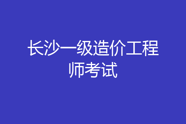 长沙一级造价工程师考试