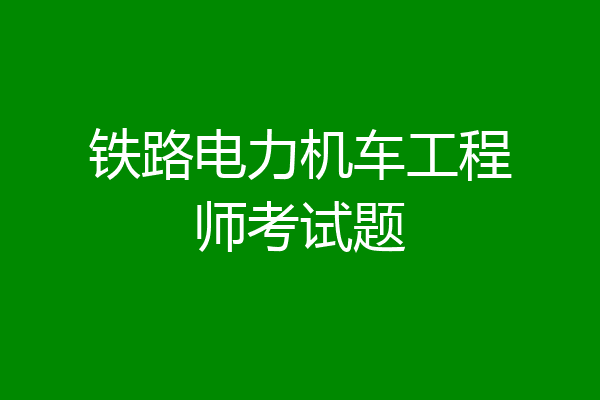 铁路电力机车工程师考试题