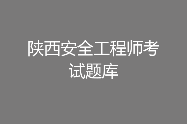 陕西安全工程师考试题库