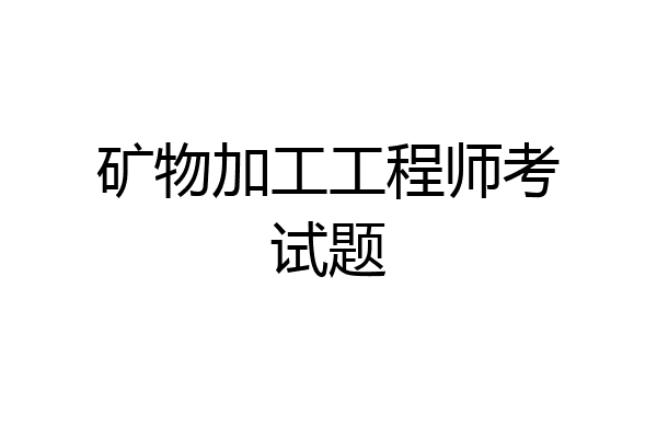 矿物加工工程师考试题