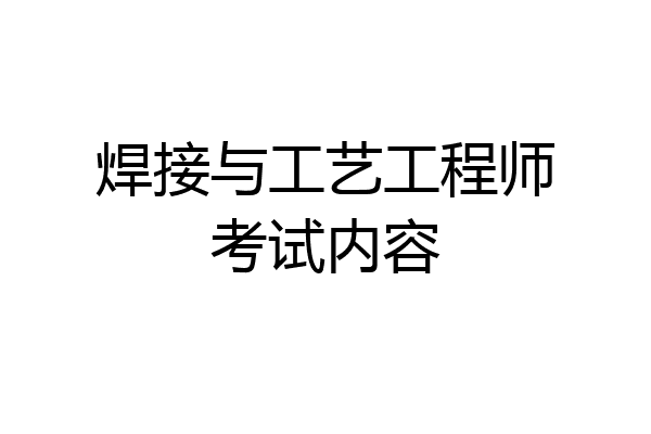 焊接与工艺工程师考试内容