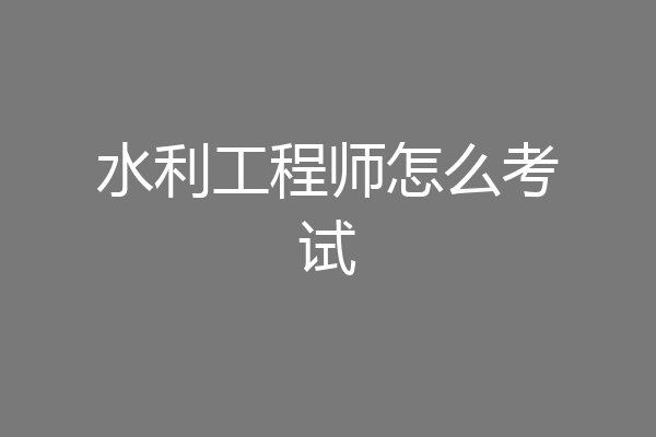 水利工程师怎么考试