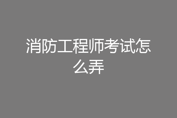 消防工程师考试怎么弄