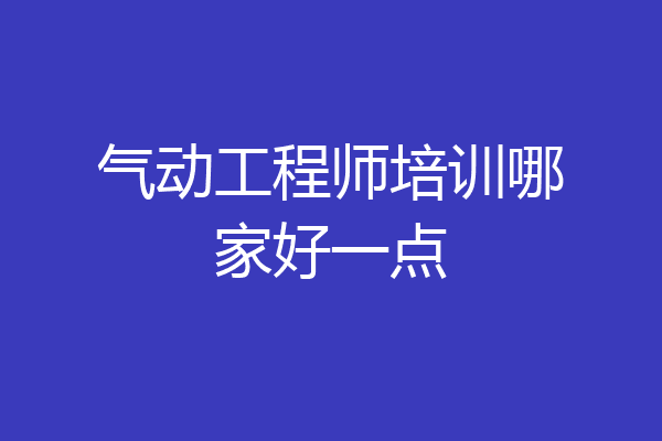 气动工程师培训哪家好一点