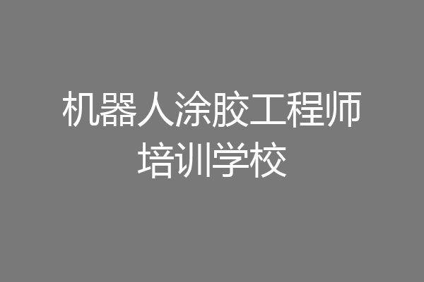 机器人涂胶工程师培训学校