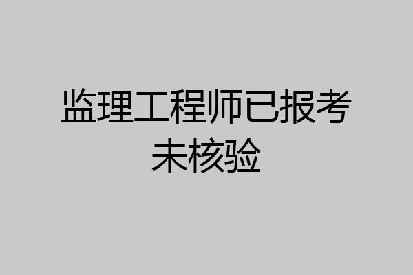 监理工程师已报考未核验