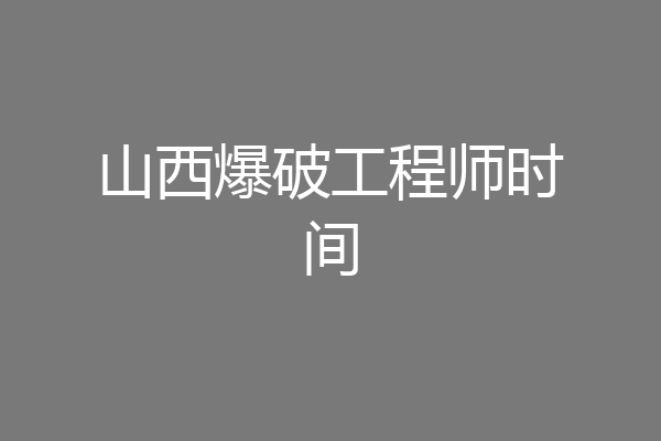 山西爆破工程师时间