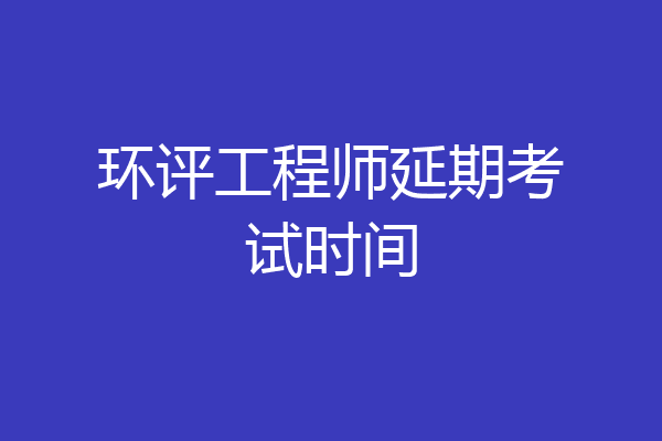 环评工程师延期考试时间