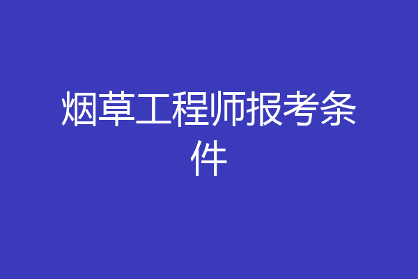烟草工程师报考条件