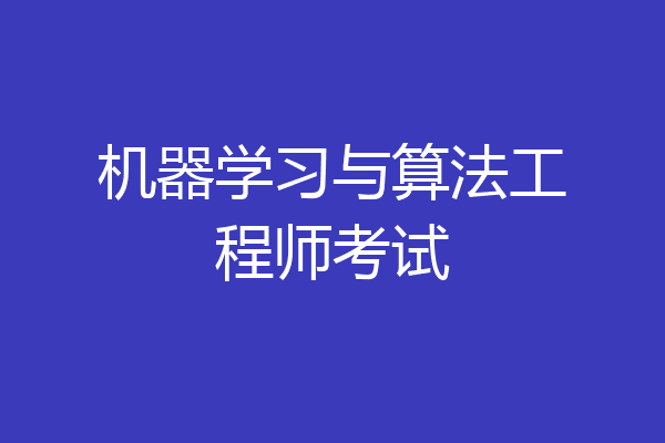 机器学习与算法工程师考试