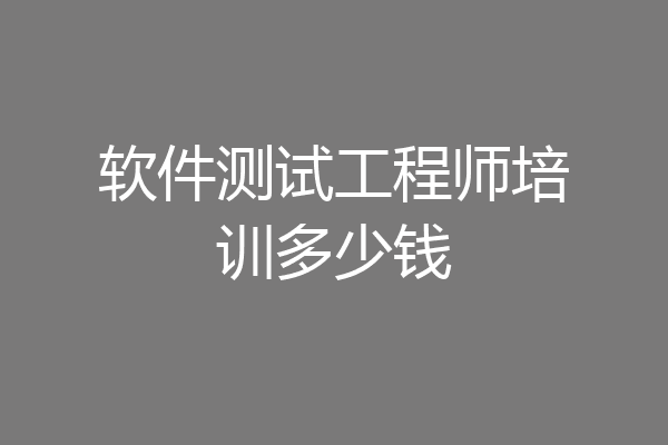 软件测试工程师培训多少钱