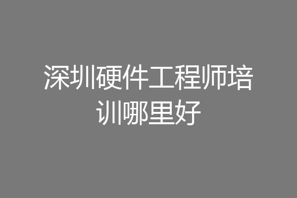 深圳硬件工程师培训哪里好