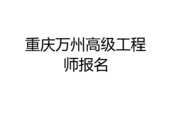 重庆万州高级工程师报名