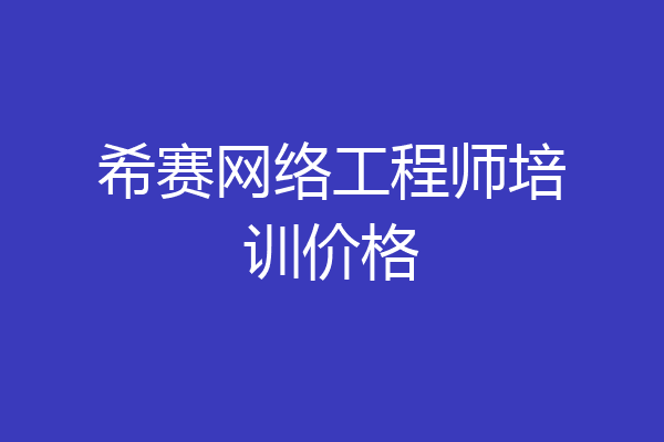 希赛网络工程师培训价格
