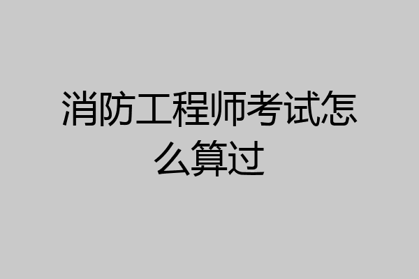 消防工程师考试怎么算过