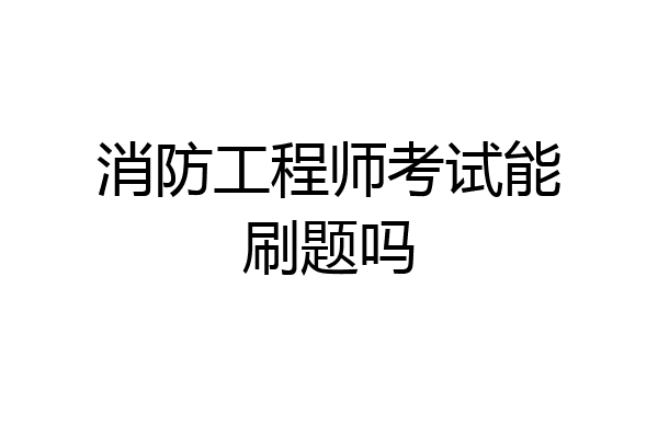 消防工程师考试能刷题吗