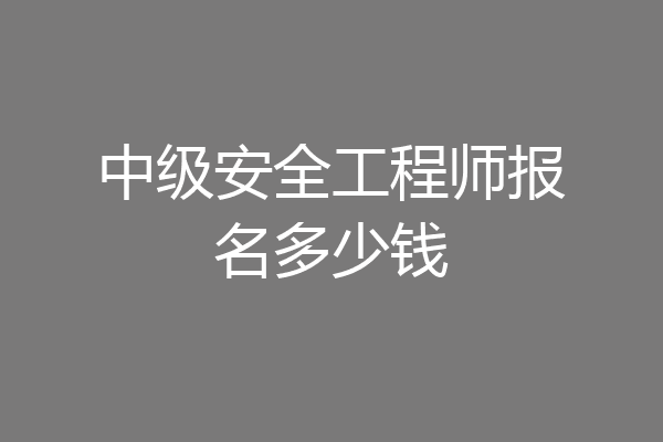 中级安全工程师报名多少钱